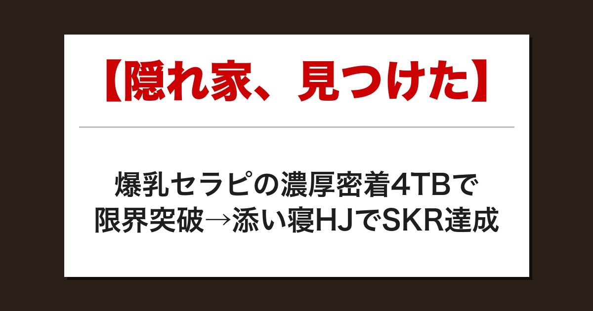 【隠れ家、見つけた】爆乳セラピの濃厚密着4TBで限界突破→添い寝HJでSKR達成【メンズエステ体験談】